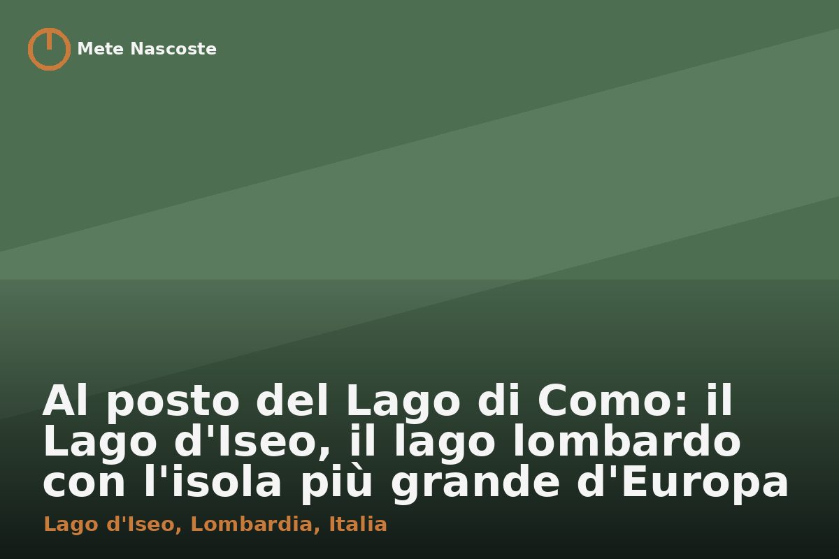Al posto del Lago di Como: il Lago d'Iseo, il lago lombardo con l'isola più grande d'Europa