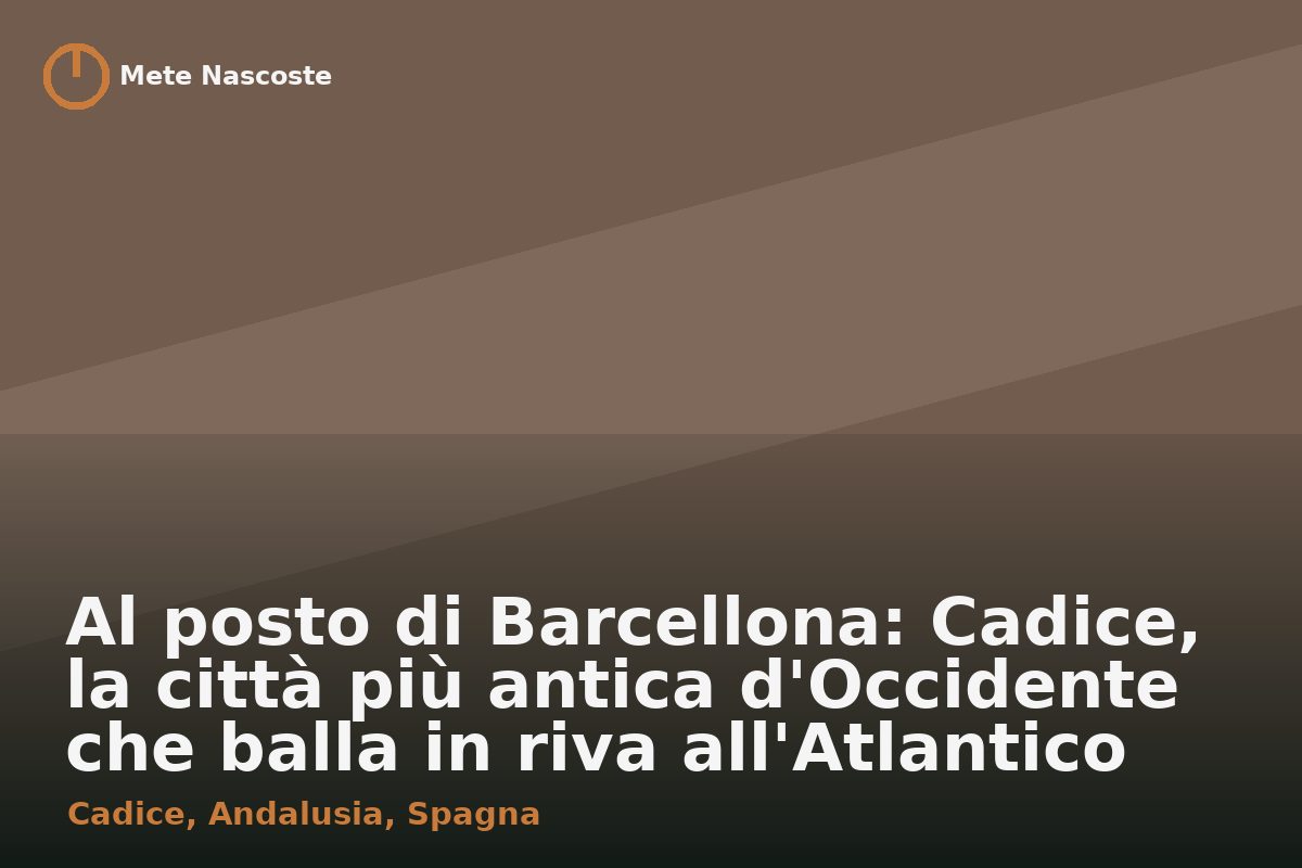 Al posto di Barcellona: Cadice, la città più antica d'Occidente che balla in riva all'Atlantico