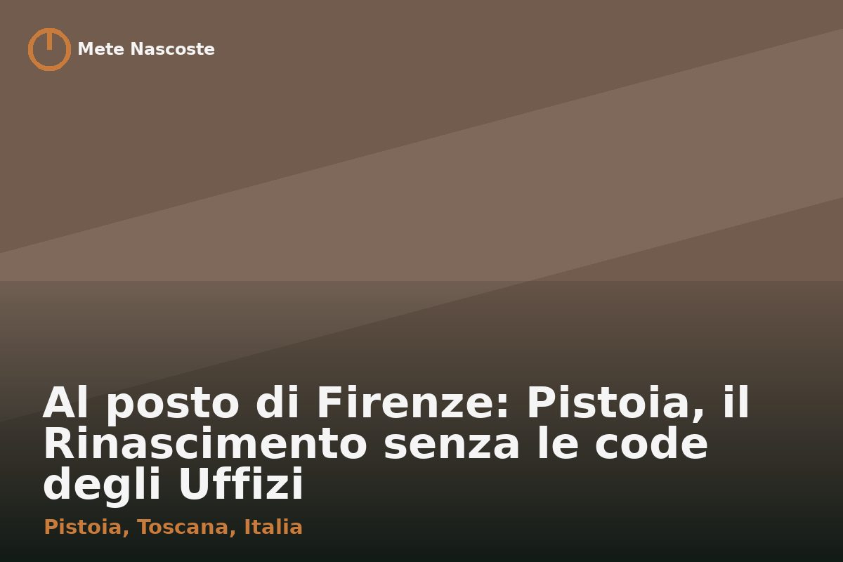 Al posto di Firenze: Pistoia, il Rinascimento senza le code degli Uffizi