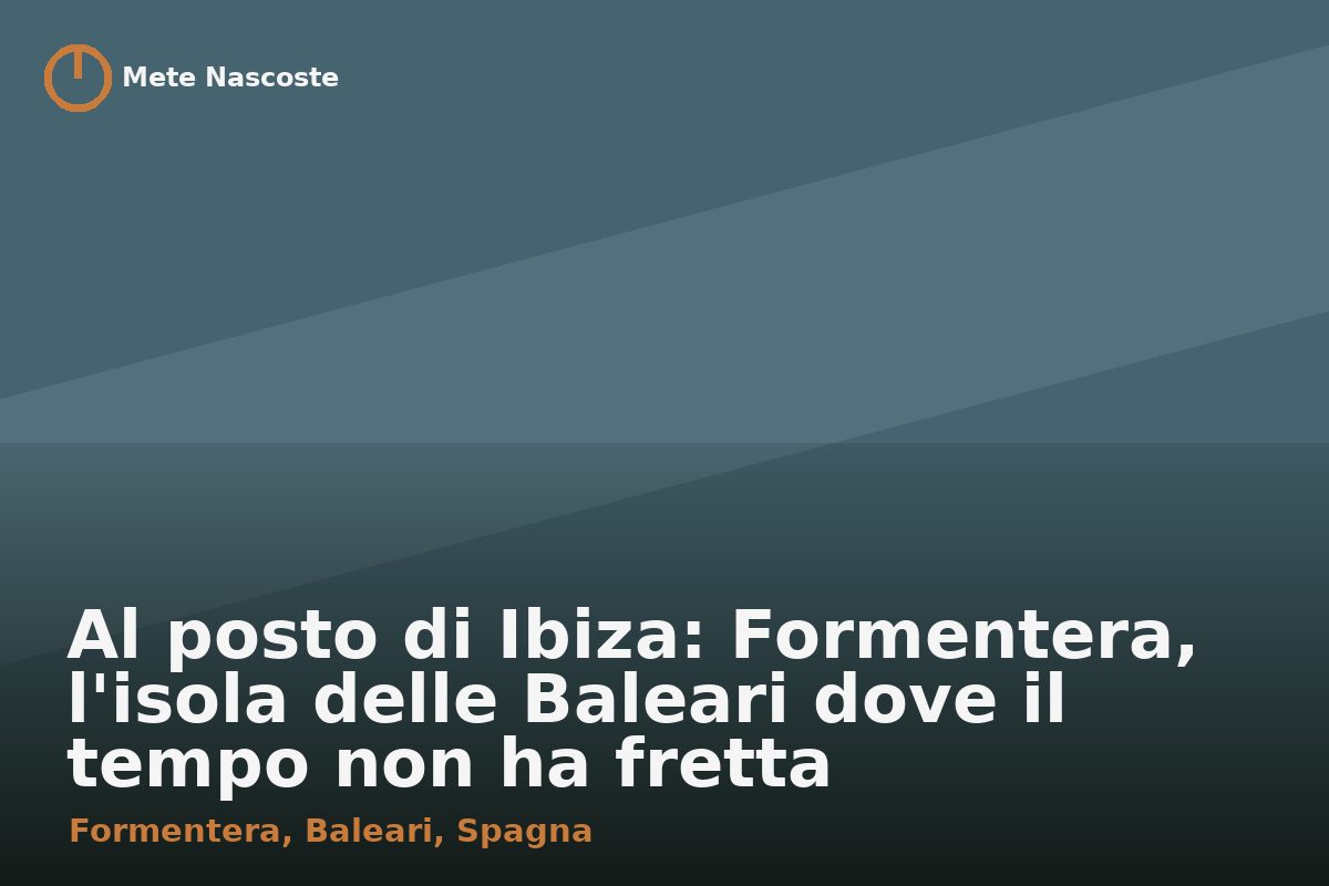 Al posto di Ibiza: Formentera, l'isola delle Baleari dove il tempo non ha fretta