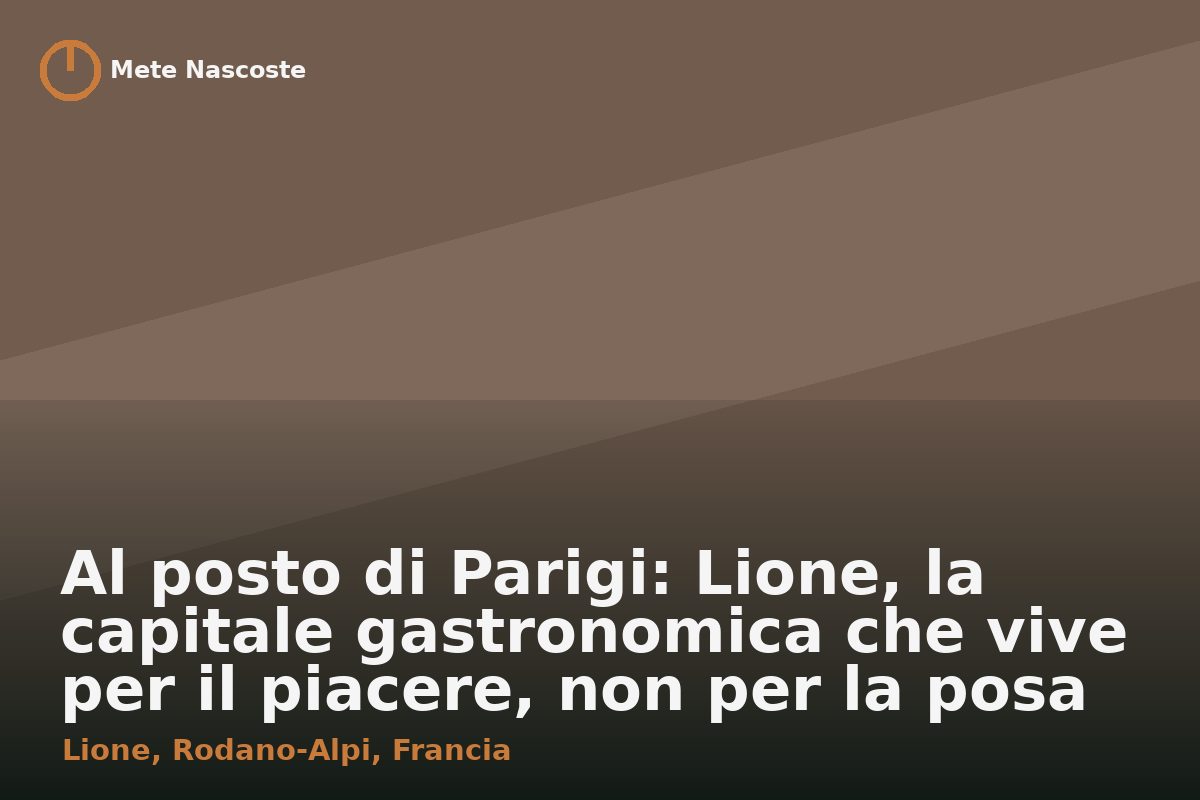 Al posto di Parigi: Lione, la capitale gastronomica che vive per il piacere, non per la posa