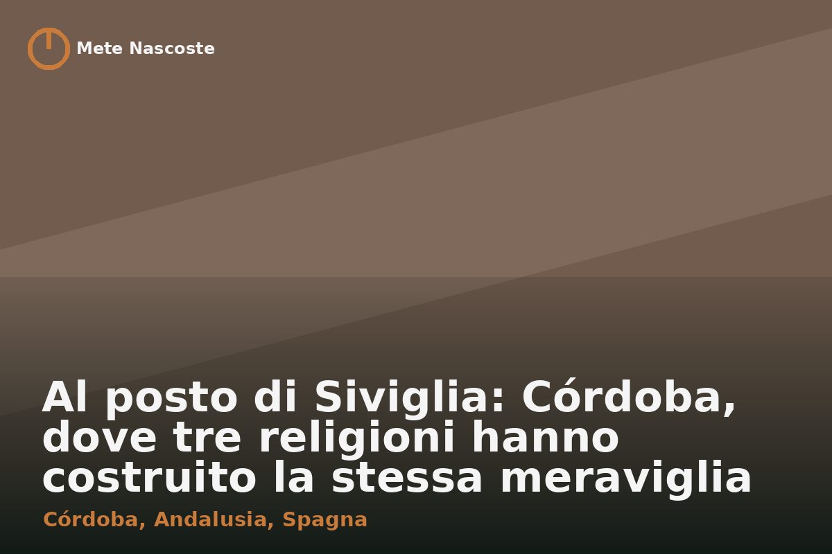 Al posto di Siviglia: Córdoba, dove tre religioni hanno costruito la stessa meraviglia