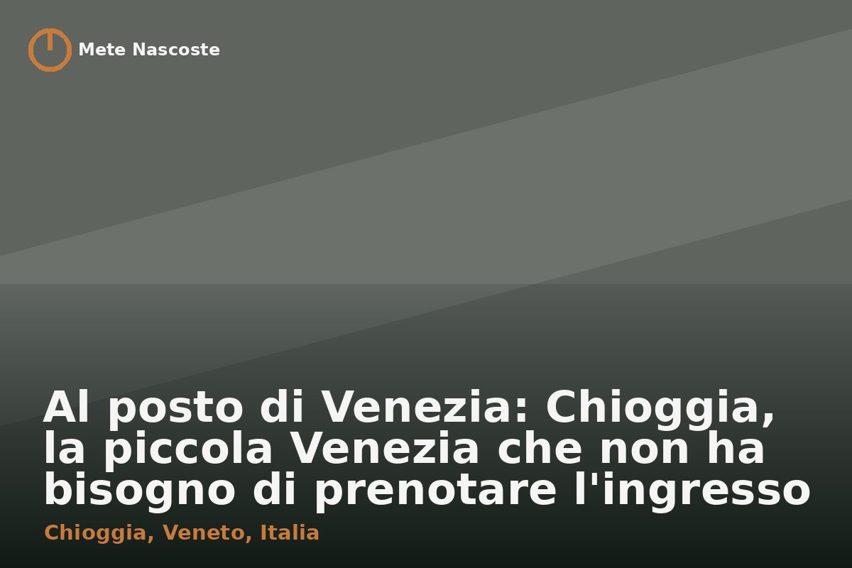 Al posto di Venezia: Chioggia, la piccola Venezia che non ha bisogno di prenotare l'ingresso