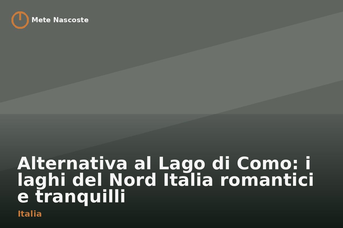Alternativa al Lago di Como: i laghi del Nord Italia romantici e tranquilli