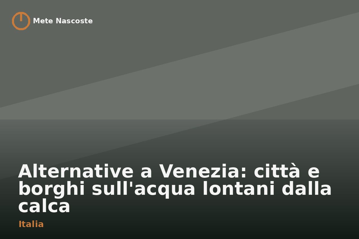 Alternative a Venezia: città e borghi sull'acqua lontani dalla calca