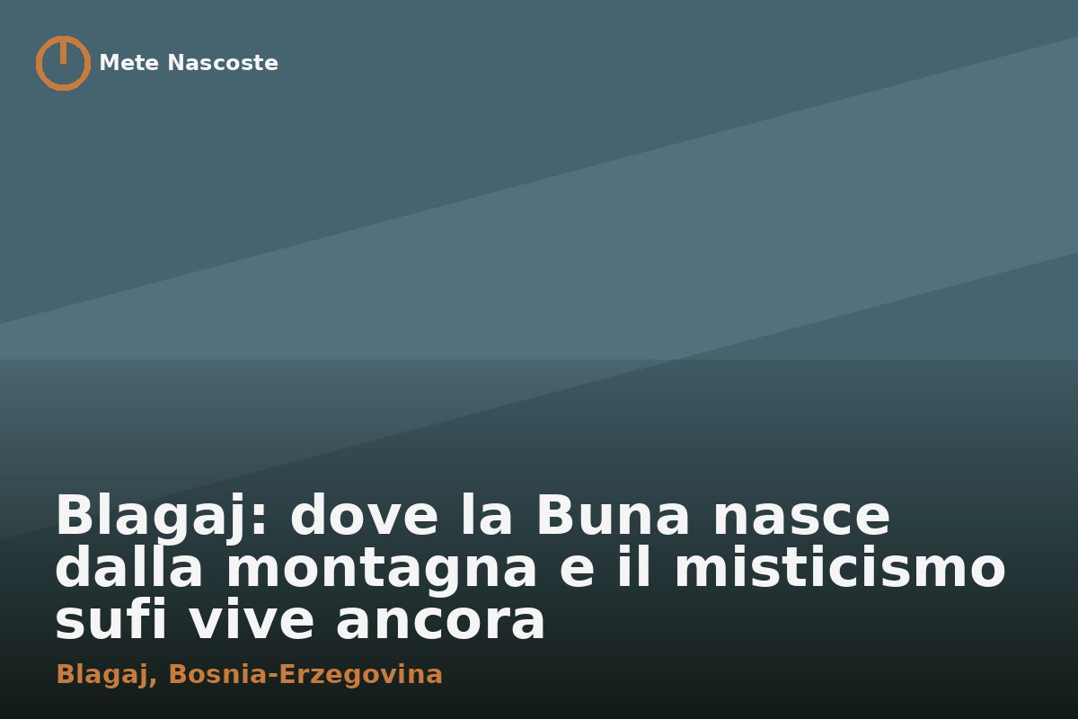 Blagaj: dove la Buna nasce dalla montagna e il misticismo sufi vive ancora