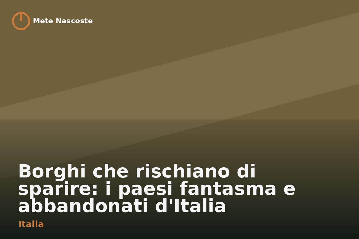Borghi che rischiano di sparire: i paesi fantasma e abbandonati d'Italia