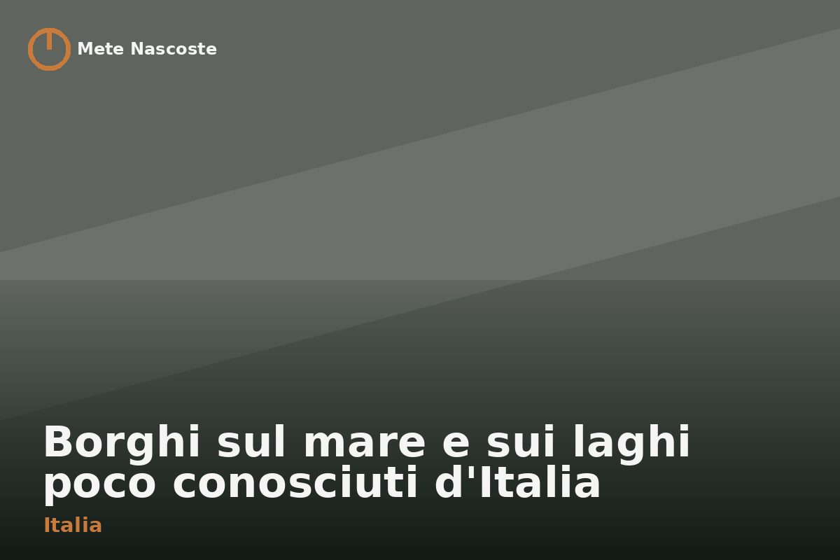 Borghi sul mare e sui laghi poco conosciuti d'Italia
