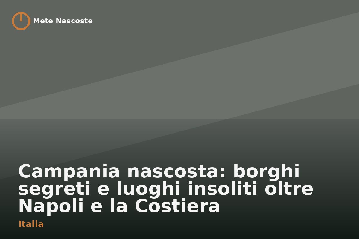 Campania nascosta: borghi segreti e luoghi insoliti oltre Napoli e la Costiera