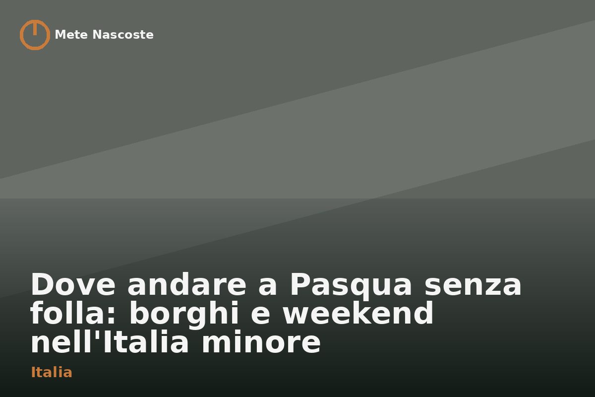 Dove andare a Pasqua senza folla: borghi e weekend nell'Italia minore