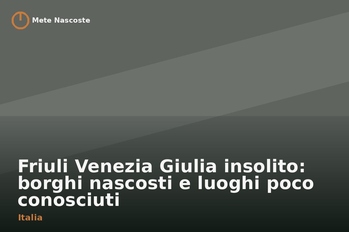 Friuli Venezia Giulia insolito: borghi nascosti e luoghi poco conosciuti