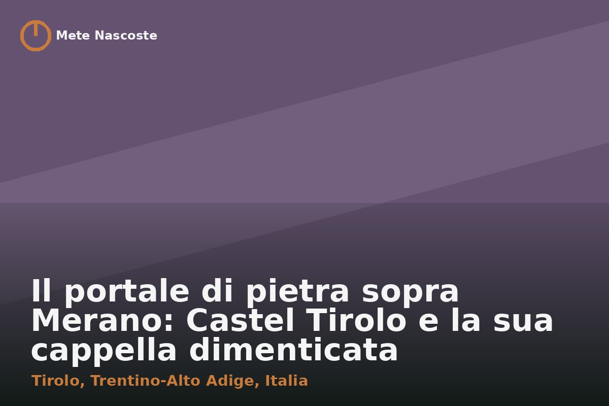Il portale di pietra sopra Merano: Castel Tirolo e la sua cappella dimenticata