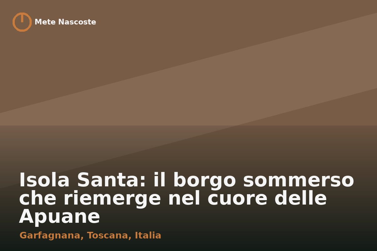 Isola Santa: il borgo sommerso che riemerge nel cuore delle Apuane