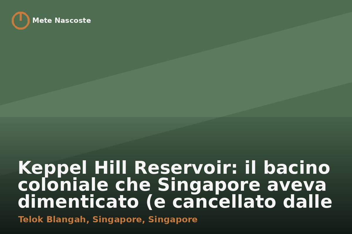 Keppel Hill Reservoir: il bacino coloniale che Singapore aveva dimenticato (e cancellato dalle mappe)