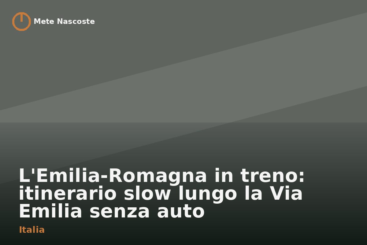 L'Emilia-Romagna in treno: itinerario slow lungo la Via Emilia senza auto