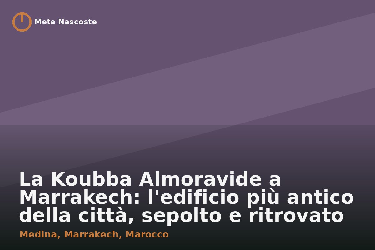 La Koubba Almoravide a Marrakech: l'edificio più antico della città, sepolto e ritrovato