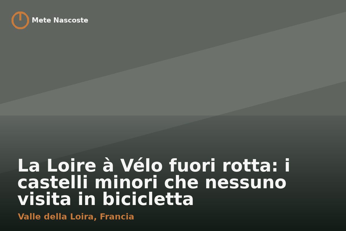 La Loire à Vélo fuori rotta: i castelli minori che nessuno visita in bicicletta