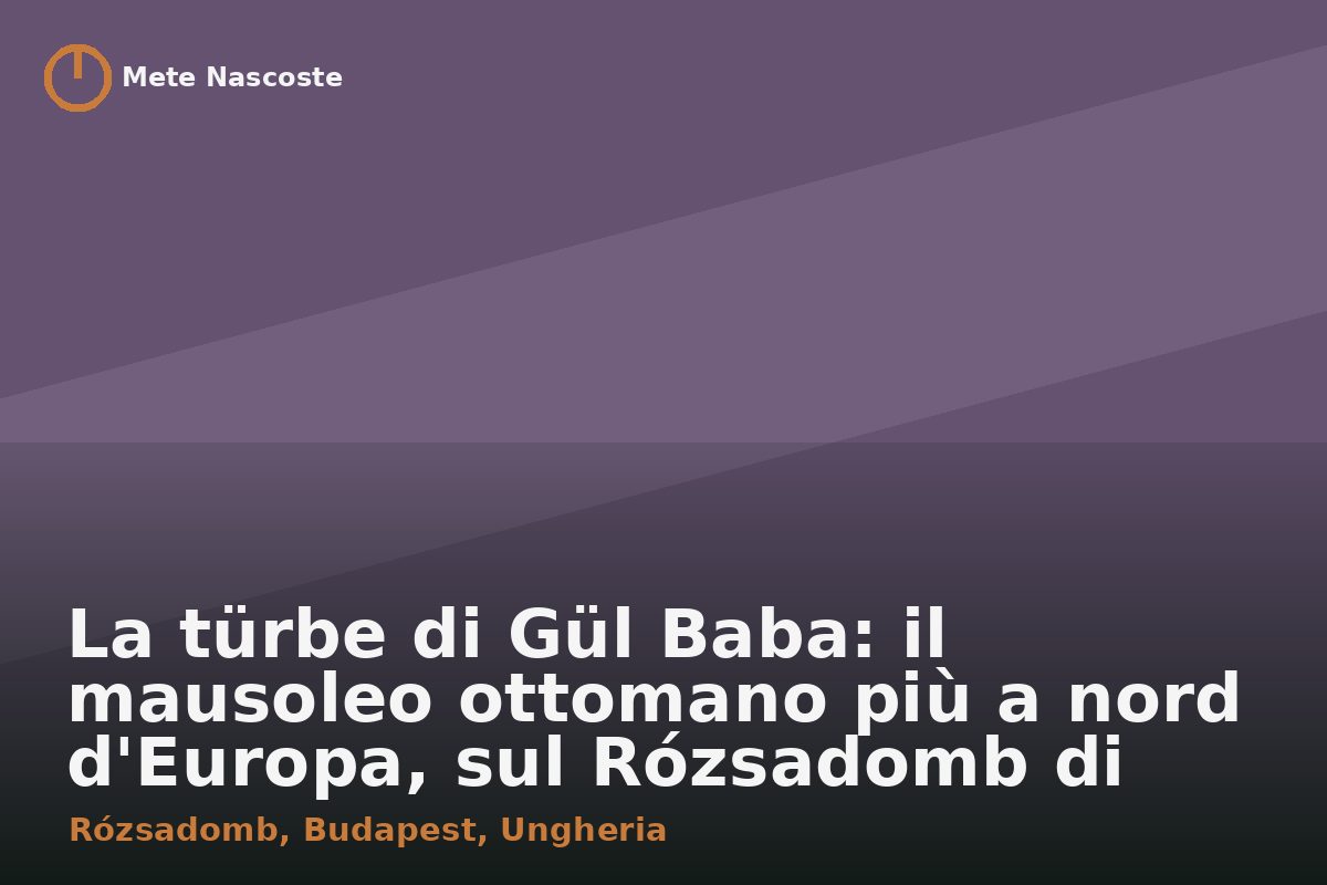 La türbe di Gül Baba: il mausoleo ottomano più a nord d'Europa, sul Rózsadomb di Budapest