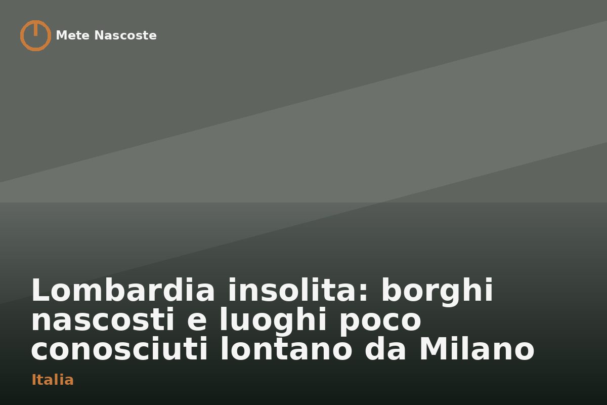 Lombardia insolita: borghi nascosti e luoghi poco conosciuti lontano da Milano