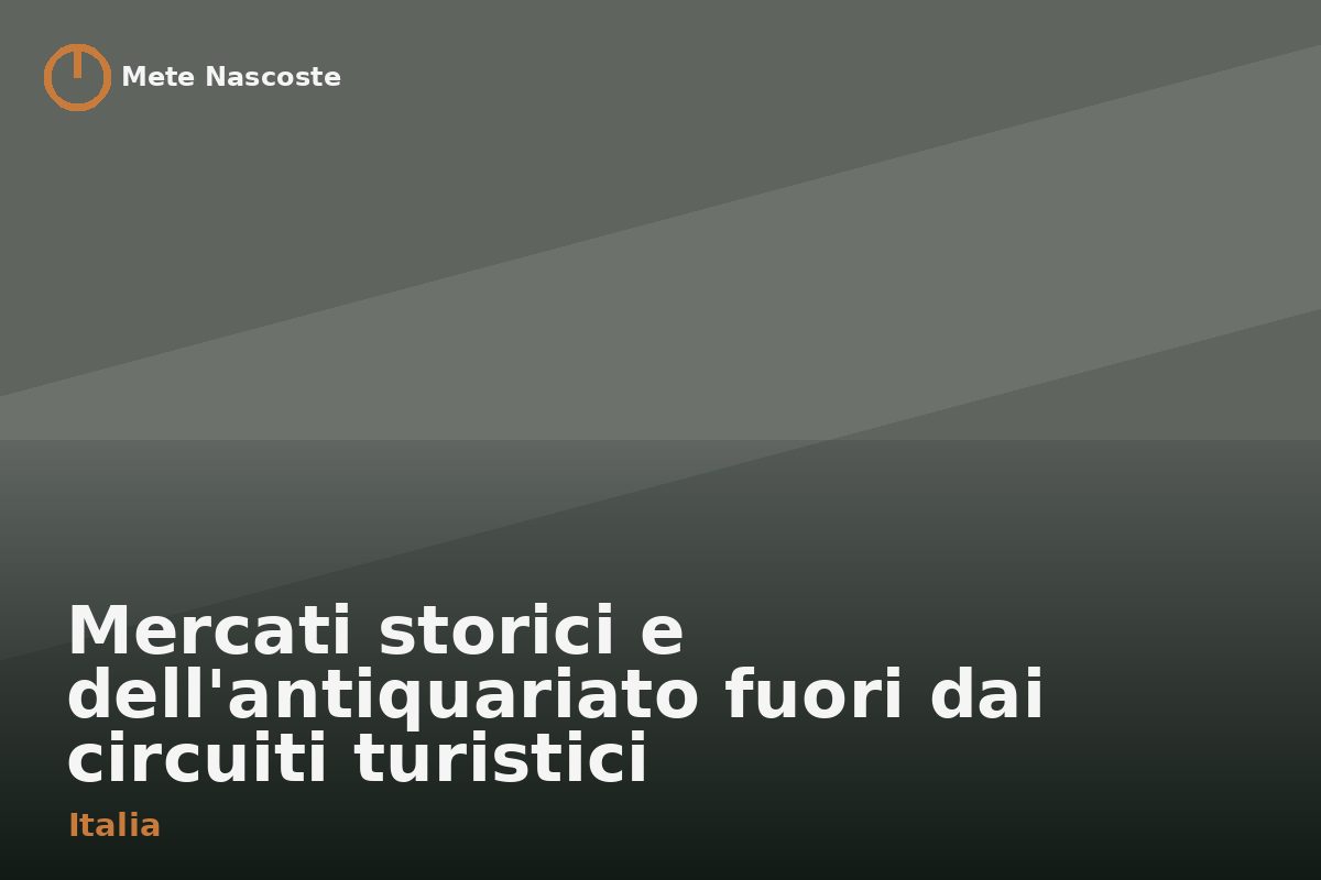 Mercati storici e dell'antiquariato fuori dai circuiti turistici