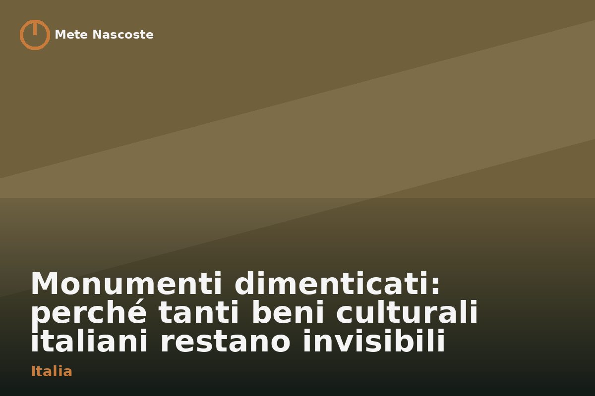 Monumenti dimenticati: perché tanti beni culturali italiani restano invisibili
