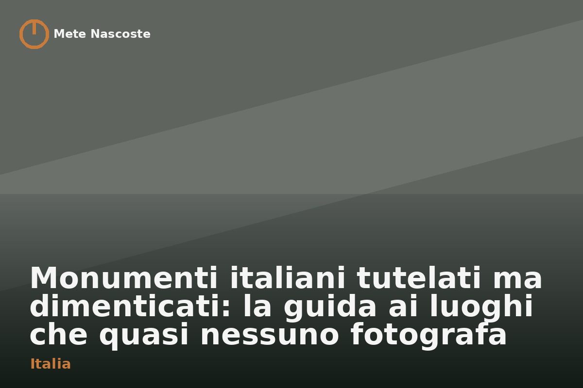 Monumenti italiani tutelati ma dimenticati: la guida ai luoghi che quasi nessuno fotografa