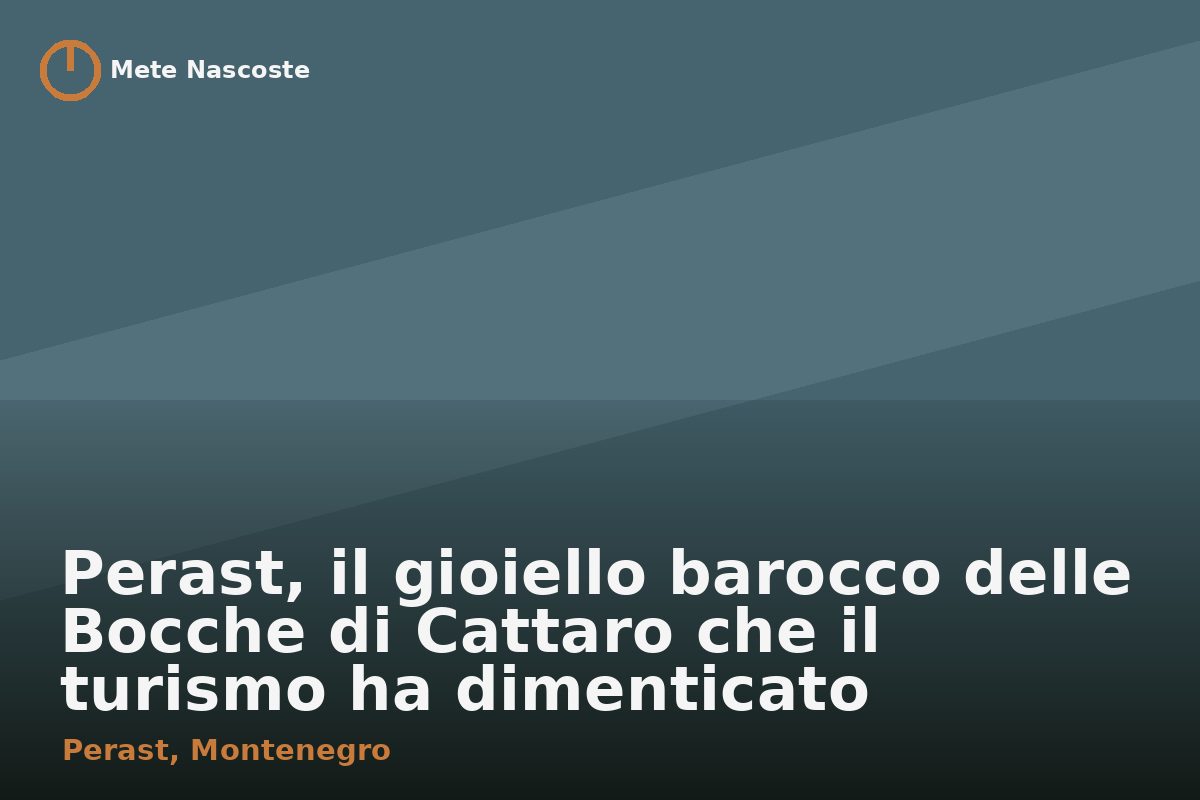 Perast, il gioiello barocco delle Bocche di Cattaro che il turismo ha dimenticato