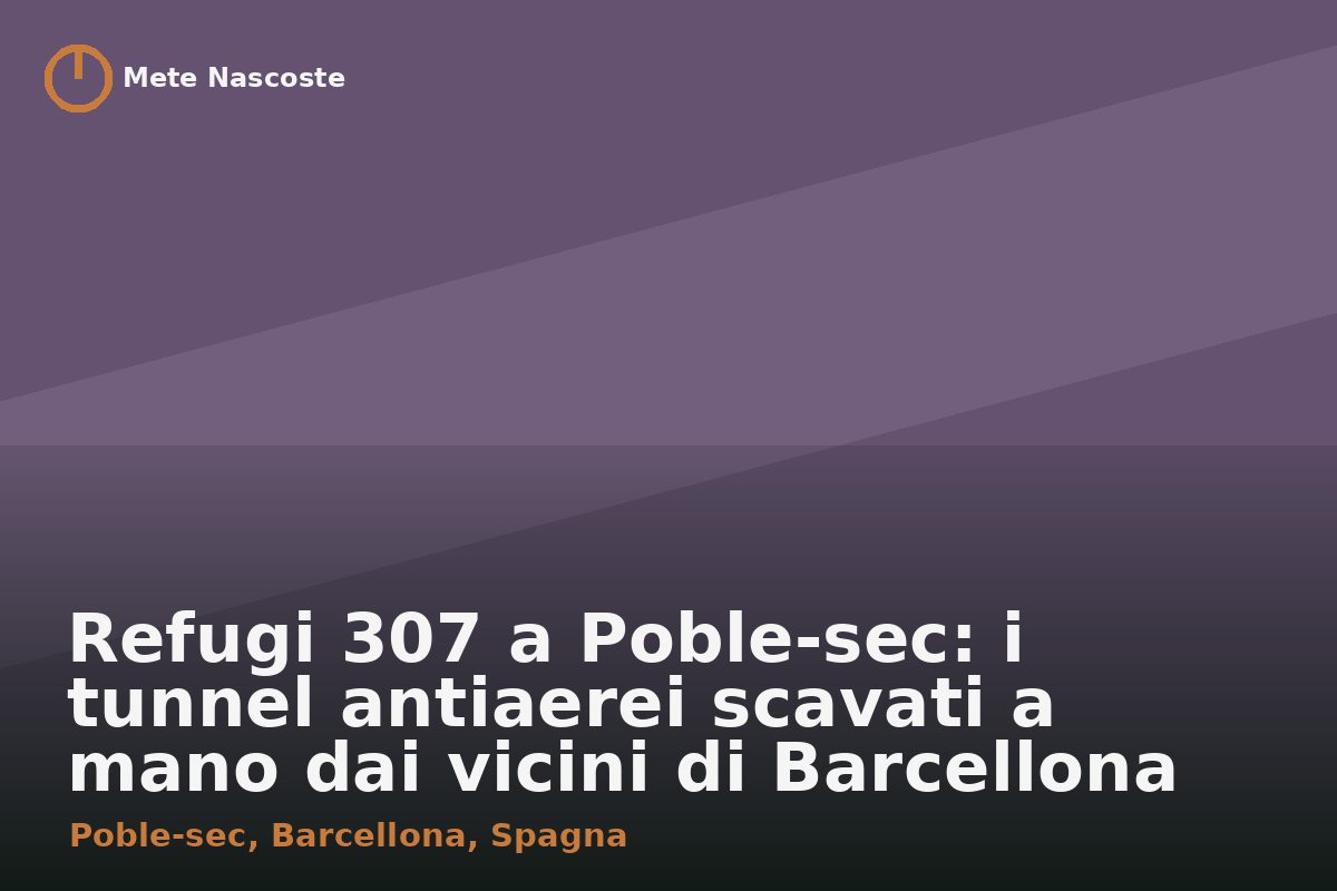 Refugi 307 a Poble-sec: i tunnel antiaerei scavati a mano dai vicini di Barcellona