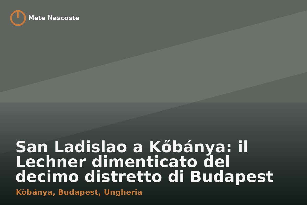 San Ladislao a Kőbánya: il Lechner dimenticato del decimo distretto di Budapest