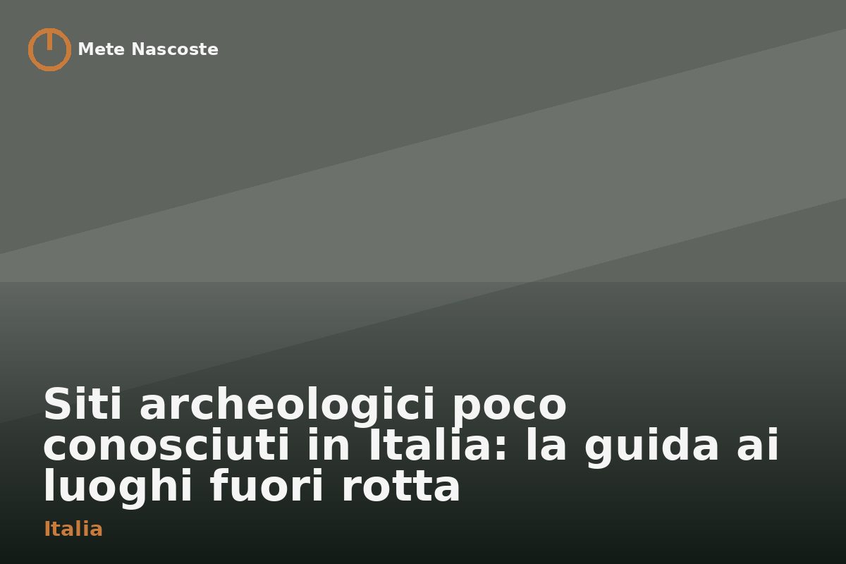 Siti archeologici poco conosciuti in Italia: la guida ai luoghi fuori rotta