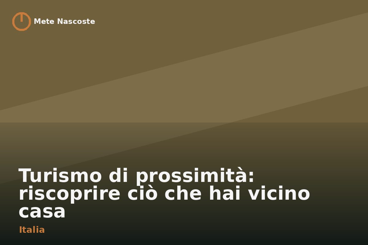 Turismo di prossimità: riscoprire ciò che hai vicino casa
