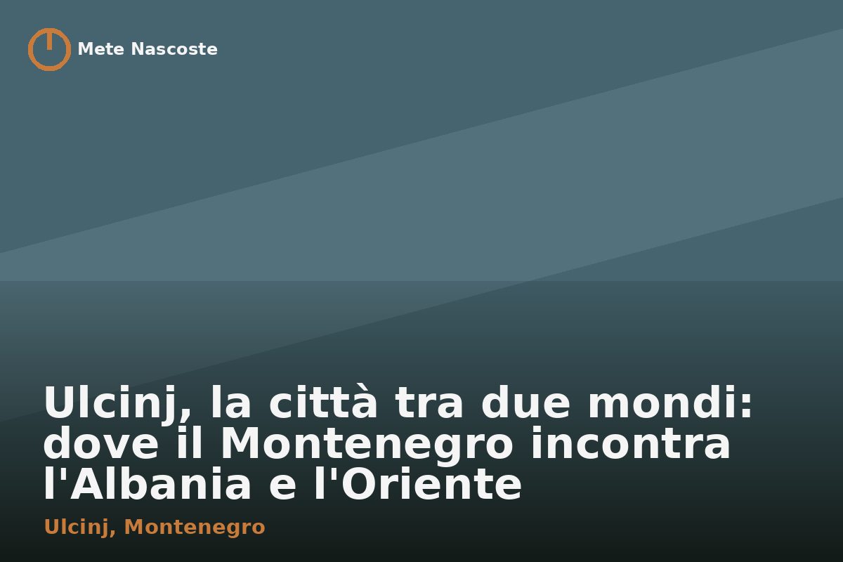 Ulcinj, la città tra due mondi: dove il Montenegro incontra l'Albania e l'Oriente