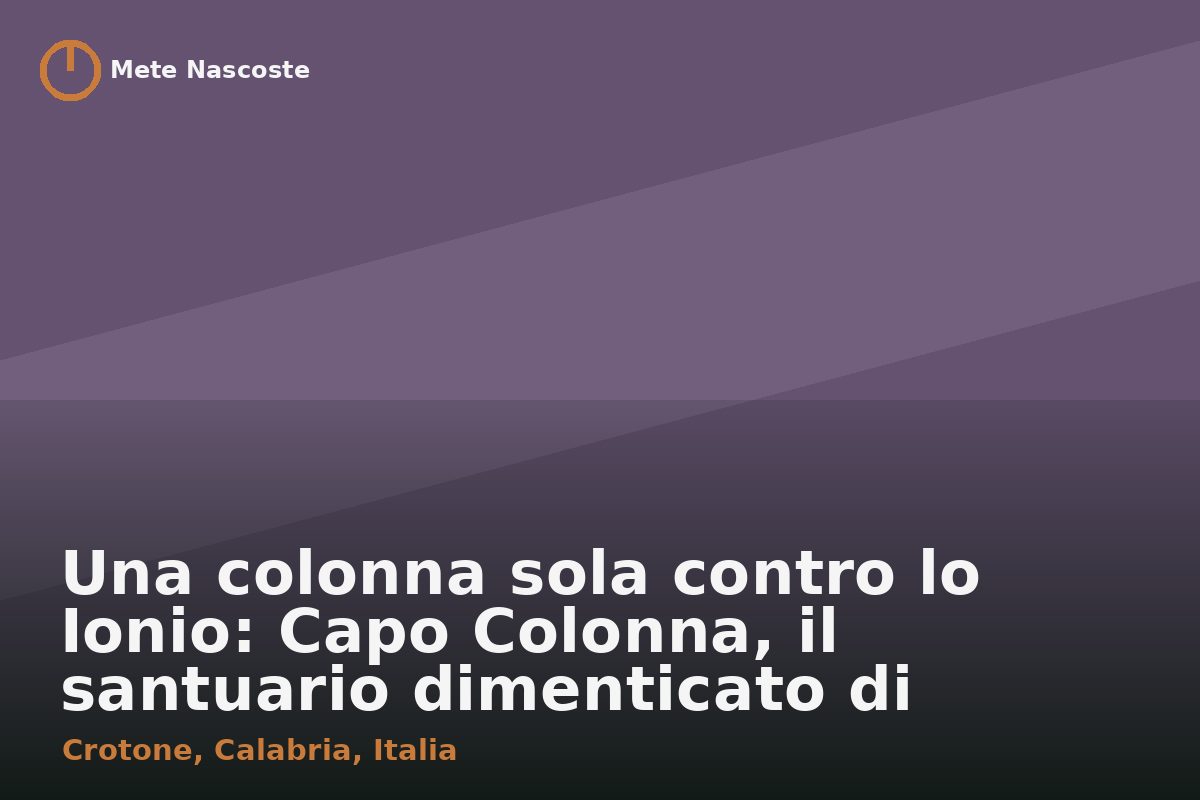 Una colonna sola contro lo Ionio: Capo Colonna, il santuario dimenticato di Crotone
