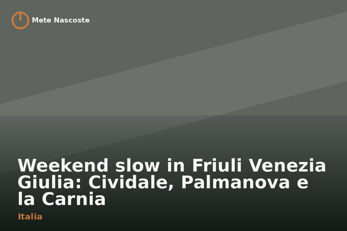 Weekend slow in Friuli Venezia Giulia: Cividale, Palmanova e la Carnia